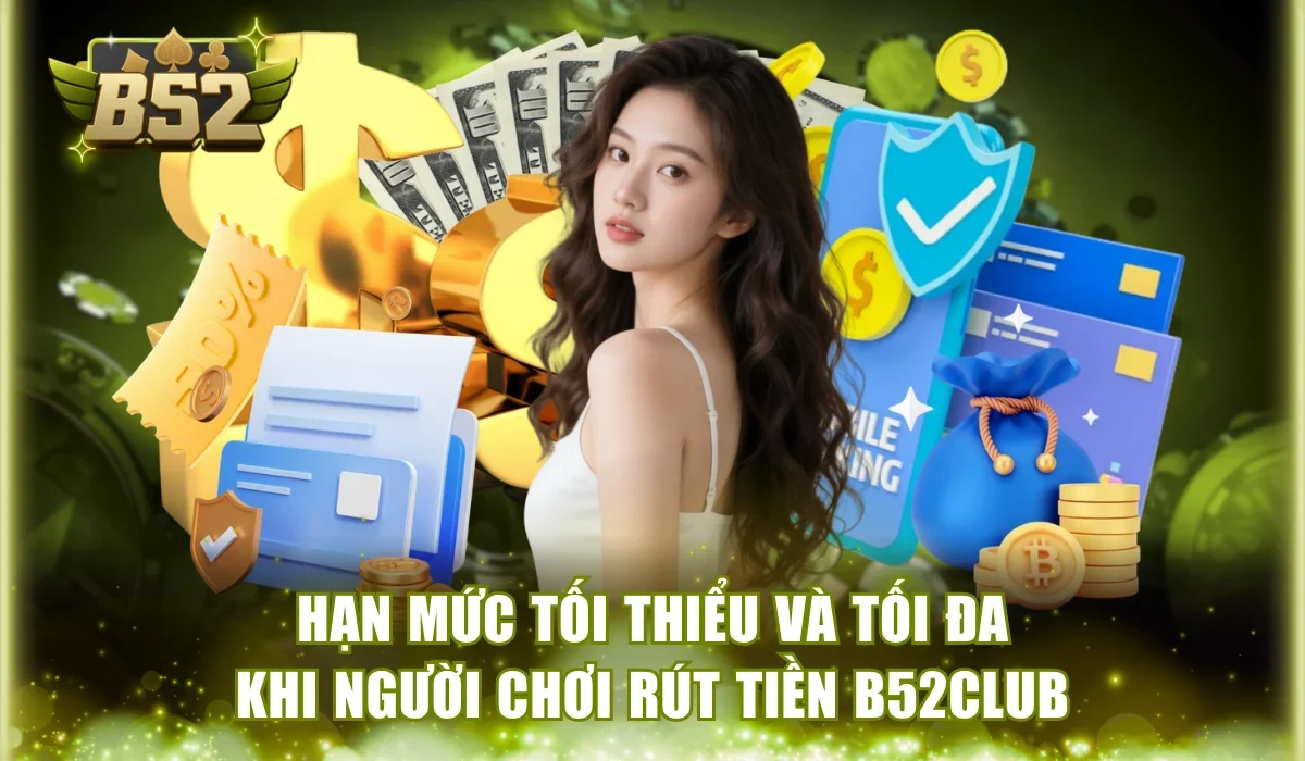 B52Club rút được bao nhiêu tiền và hạn mức cụ thể