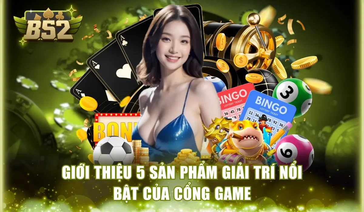 Giới thiệu 5 sản phẩm giải trí nổi bật của cổng game