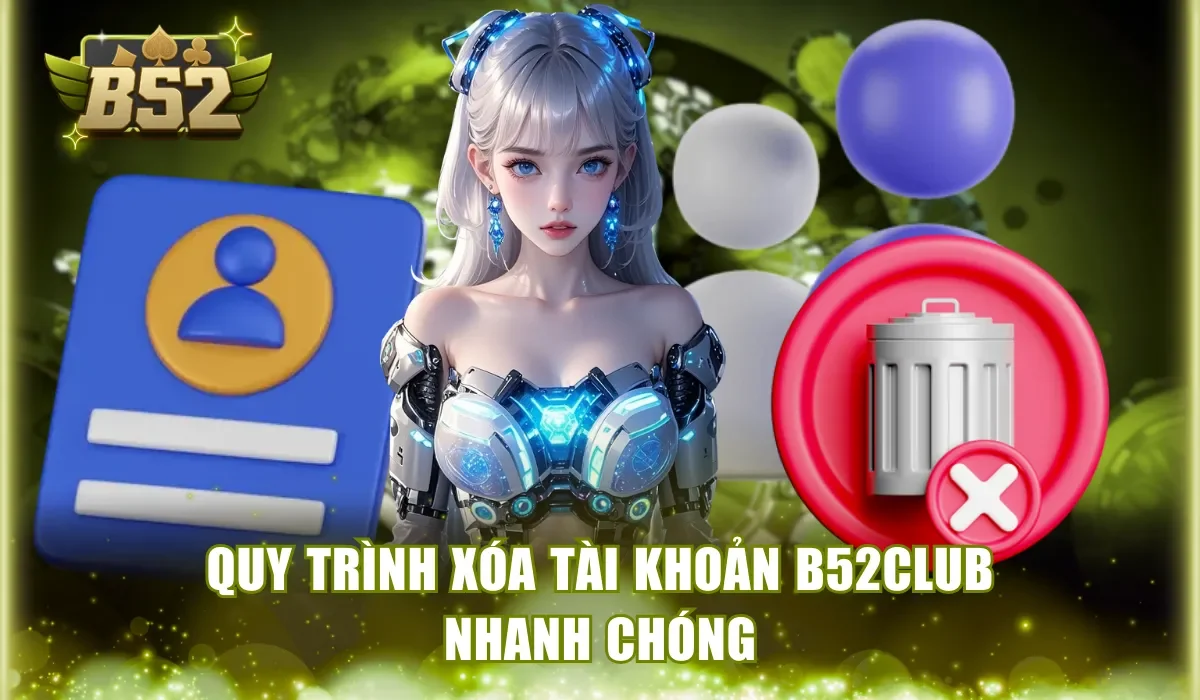 Quy trình xóa tài khoản B52Club nhanh chóng
