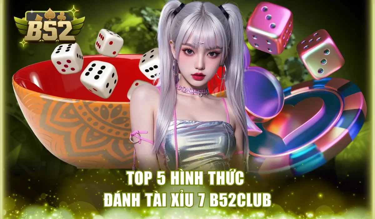 Top 5 hình thức đánh Tài Xỉu 7 B52Club